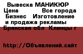 Вывеска МАНИКЮР › Цена ­ 5 000 - Все города Бизнес » Изготовление и продажа рекламы   . Брянская обл.,Клинцы г.